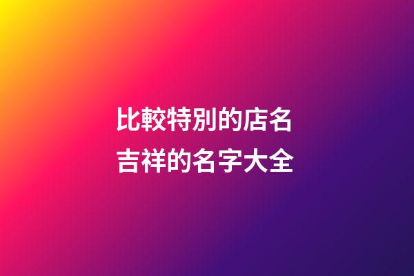 比較特別的店名 吉祥的名字大全-第1張-店鋪起名-玄機派